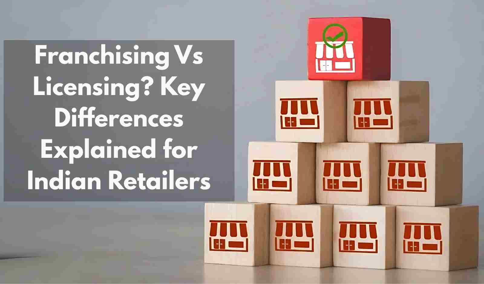 Franchising Vs Licensing? Key Differences Explained for Indian Retailers